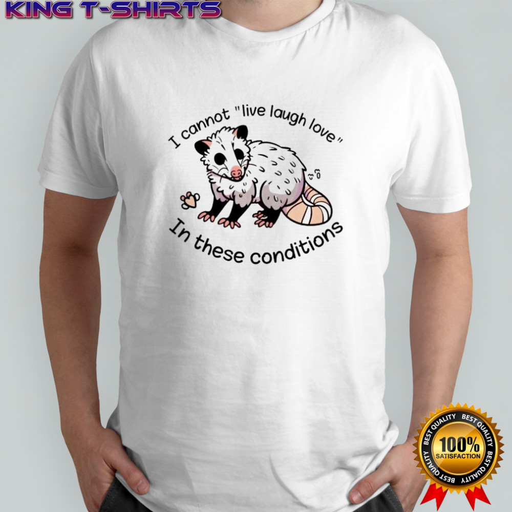 Opossum I cannot live laugh love 03 In these conditions shirt
