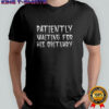 Patiently Waiting For His Obituary T-shirt