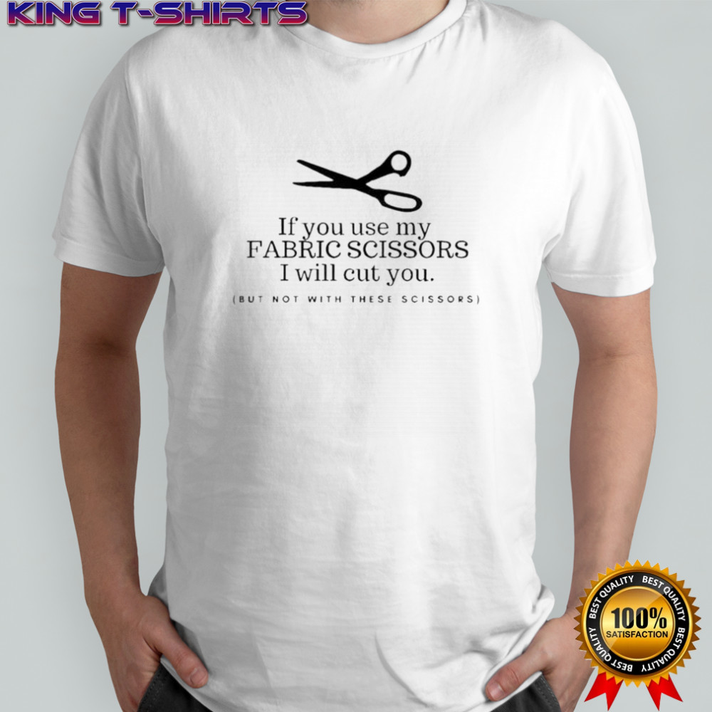 Pretty If You Use My Fabric Scissors I Will Cut You But Not With These Scissors T-Shirt