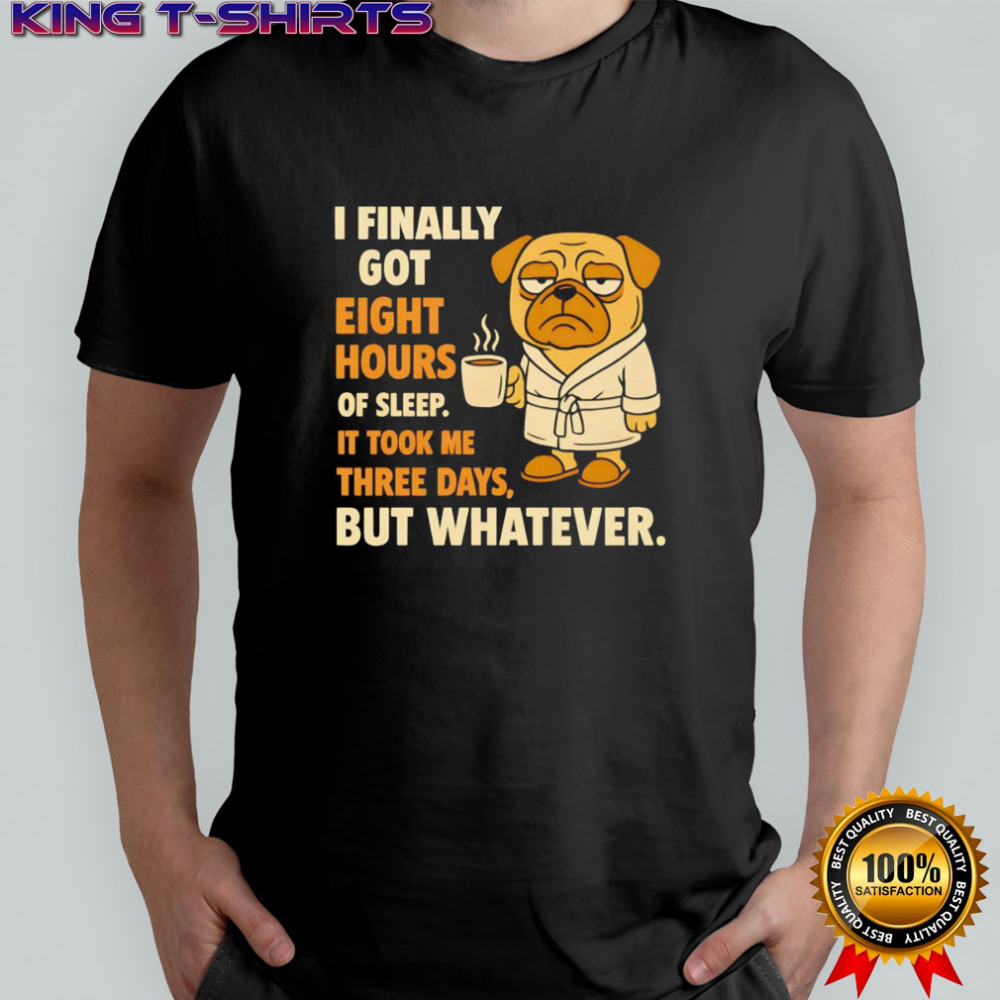 Pug I finally got eight hours of sleep shirt