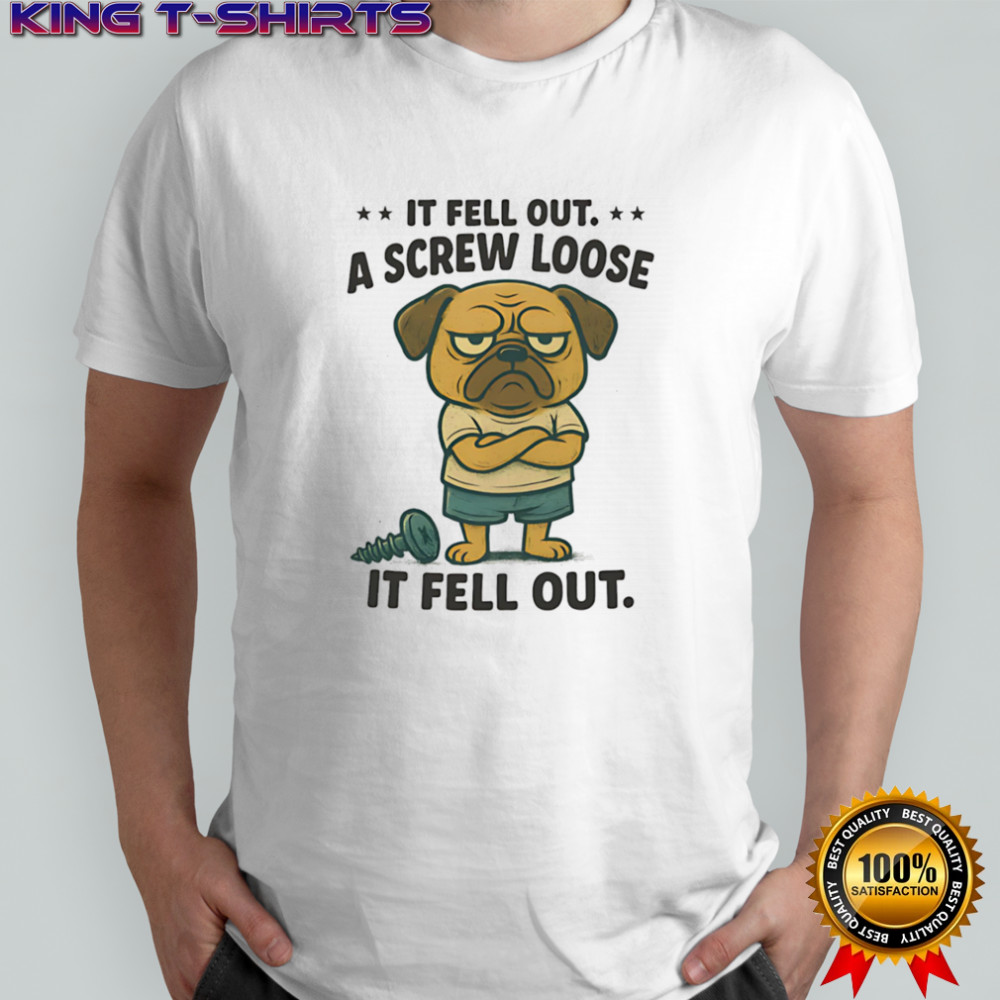 Pug if fell out a screw loose it fell out shirt