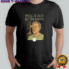 Pull it out by the roots shirt