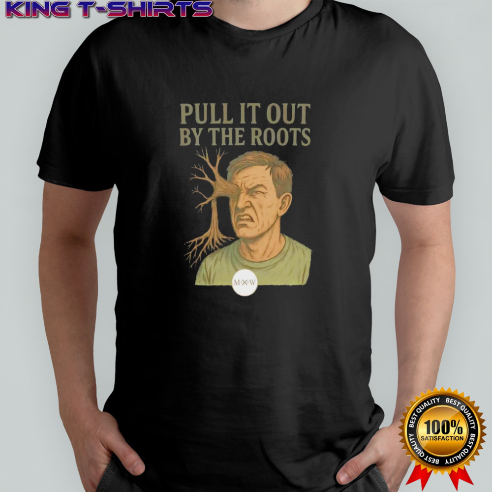 Pull it out by the roots shirt