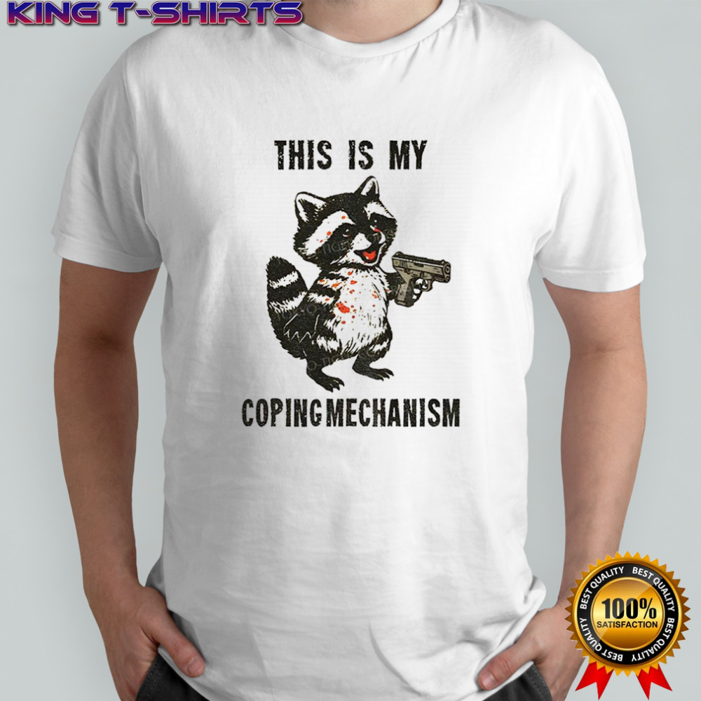 Raccoon coping mechanism this is my coping mechanism shirt