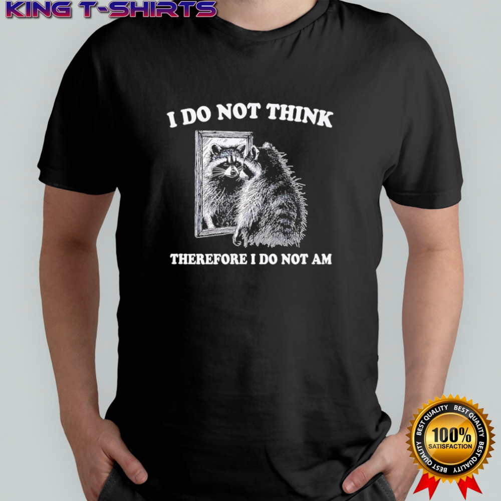 Raccoon i do not think therefore i do not am shirt