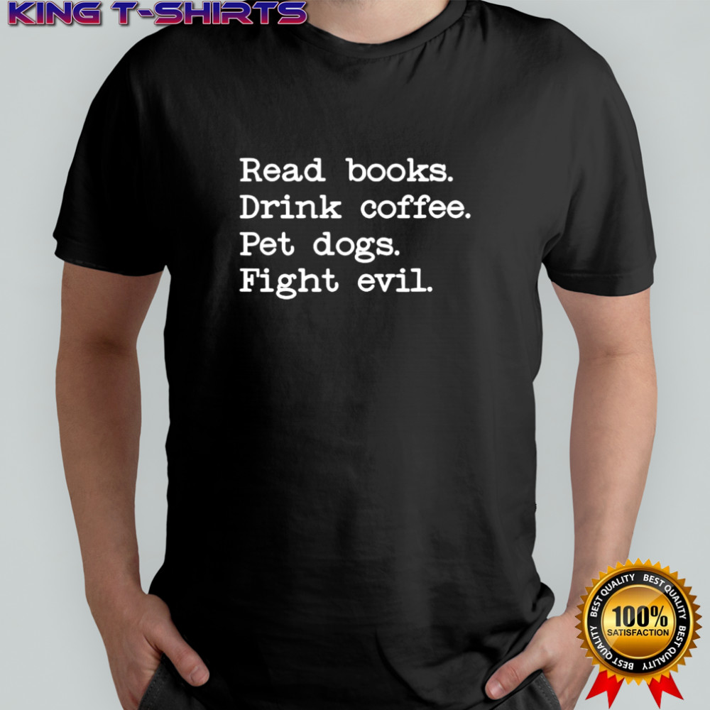 Read books Drink coffee Pet dogs Fight evil shirt