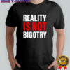 Reality Is Not Bigotry shirt