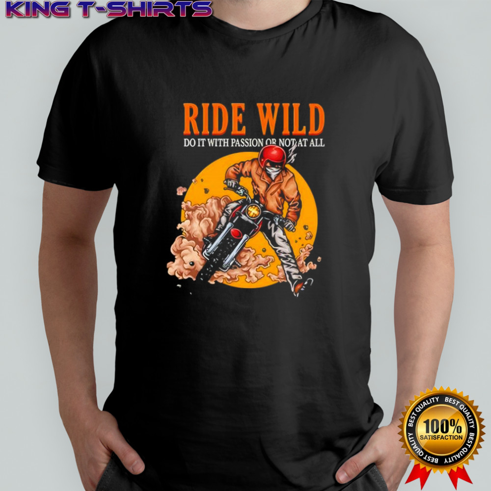 Ride wild do it with passion or not at all shirt