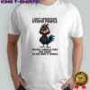 Rooster wink I don’t understand stupid people maybe i should take one apart to see how it works shirt