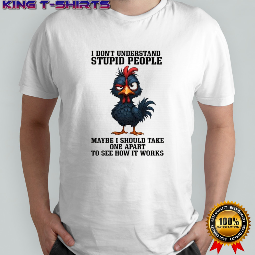 Rooster wink I don’t understand stupid people maybe i should take one apart to see how it works shirt