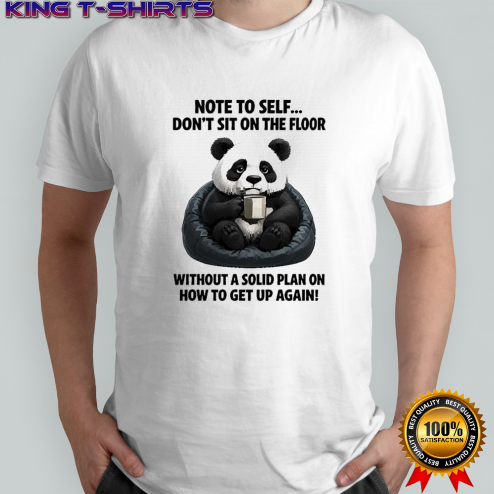 Sad Panda note to self don’t sit on the floor without a solid plan on how to get up again shirt