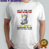 Scratch cat I’m at the age where the next day my body whispers to me don’t do that again shirt