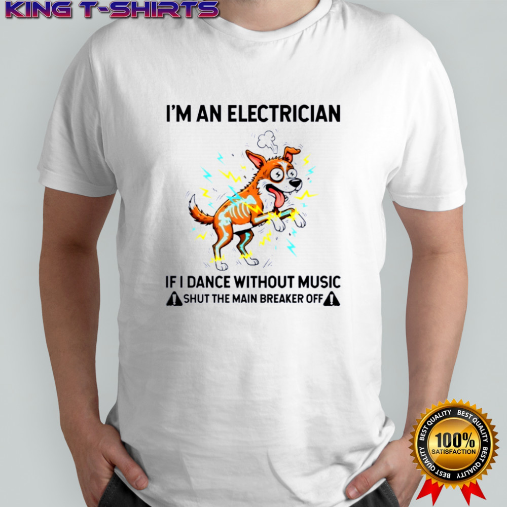 Shocked dog I’m an electrician if I dance without music shut the main breaker off shirt