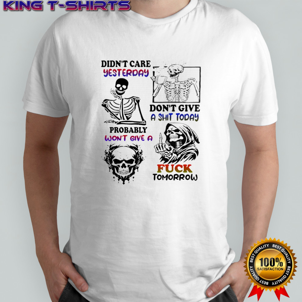 Skeleton didn’t care yesterday don’t give a shit today probably won’t give a fuck tomorrow Halloween shirt