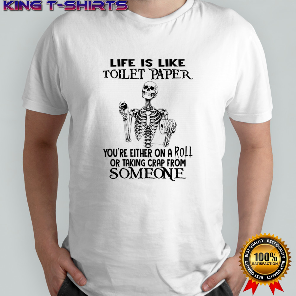 Skeleton life is like toilet paper you’re either on a roll or taking crap from someone shirt