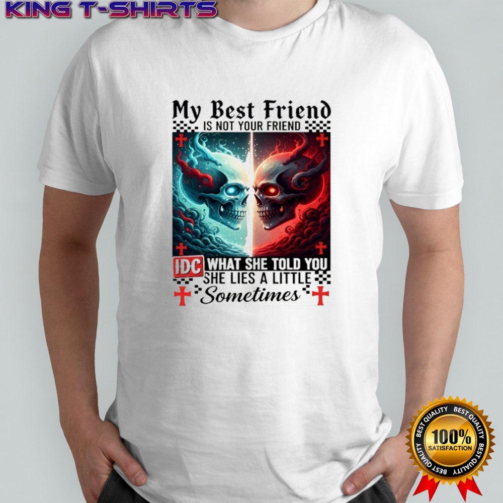 Skeletons devil my best friend is not your friend IDC what she told you she lies a little sometimes shirt