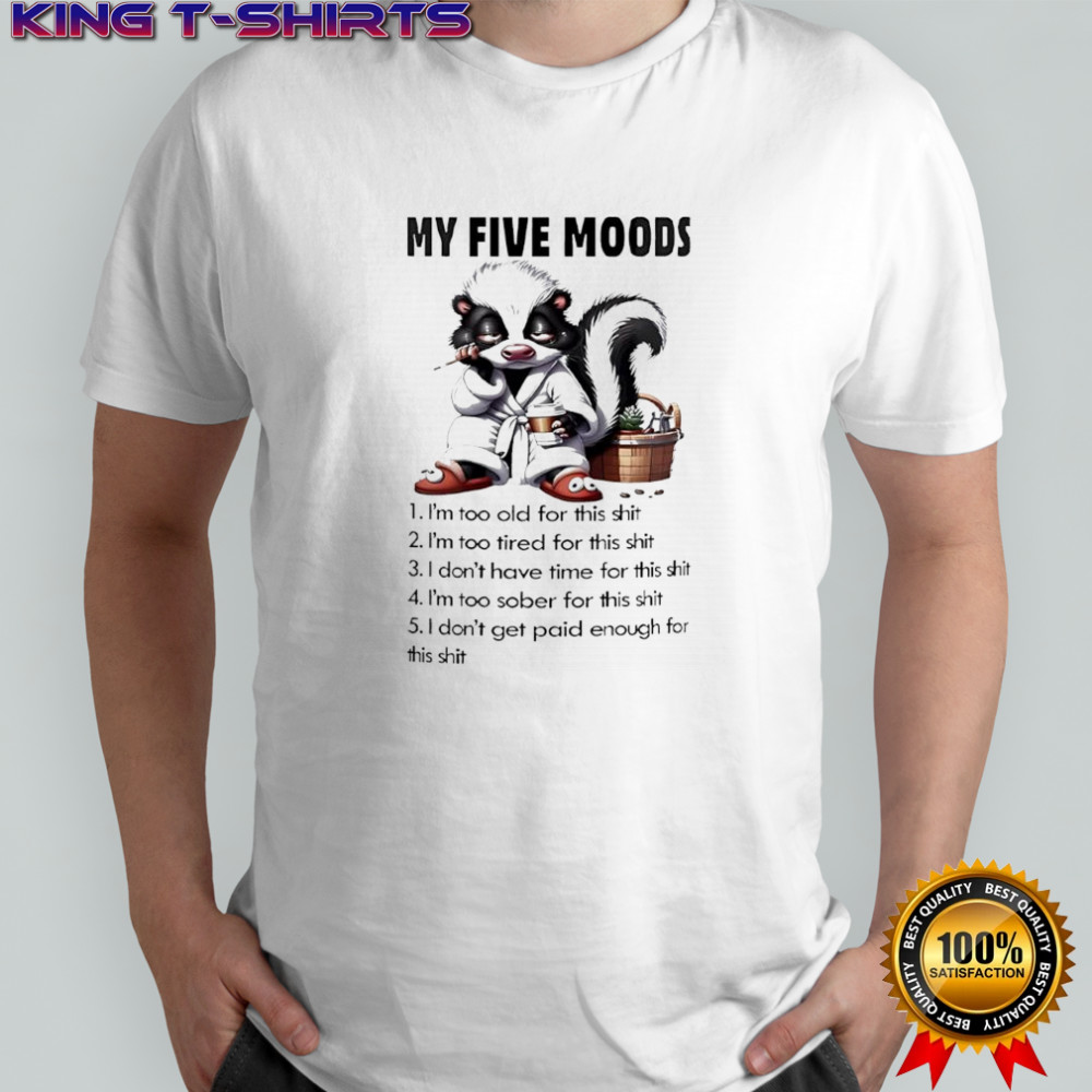 Skunk my five moods 1 i’m too old for this shit 2 i’m too tired for this shit shirt