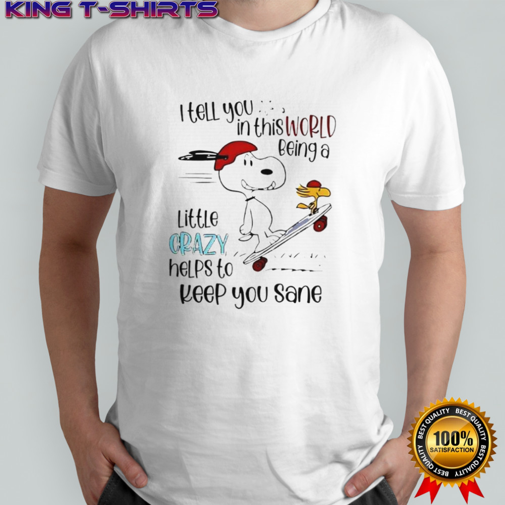 Snoopy And Woodstock Skateboard I Tell You In This World Being A Little Crazy Helps To Keep You Sane T-Shirt