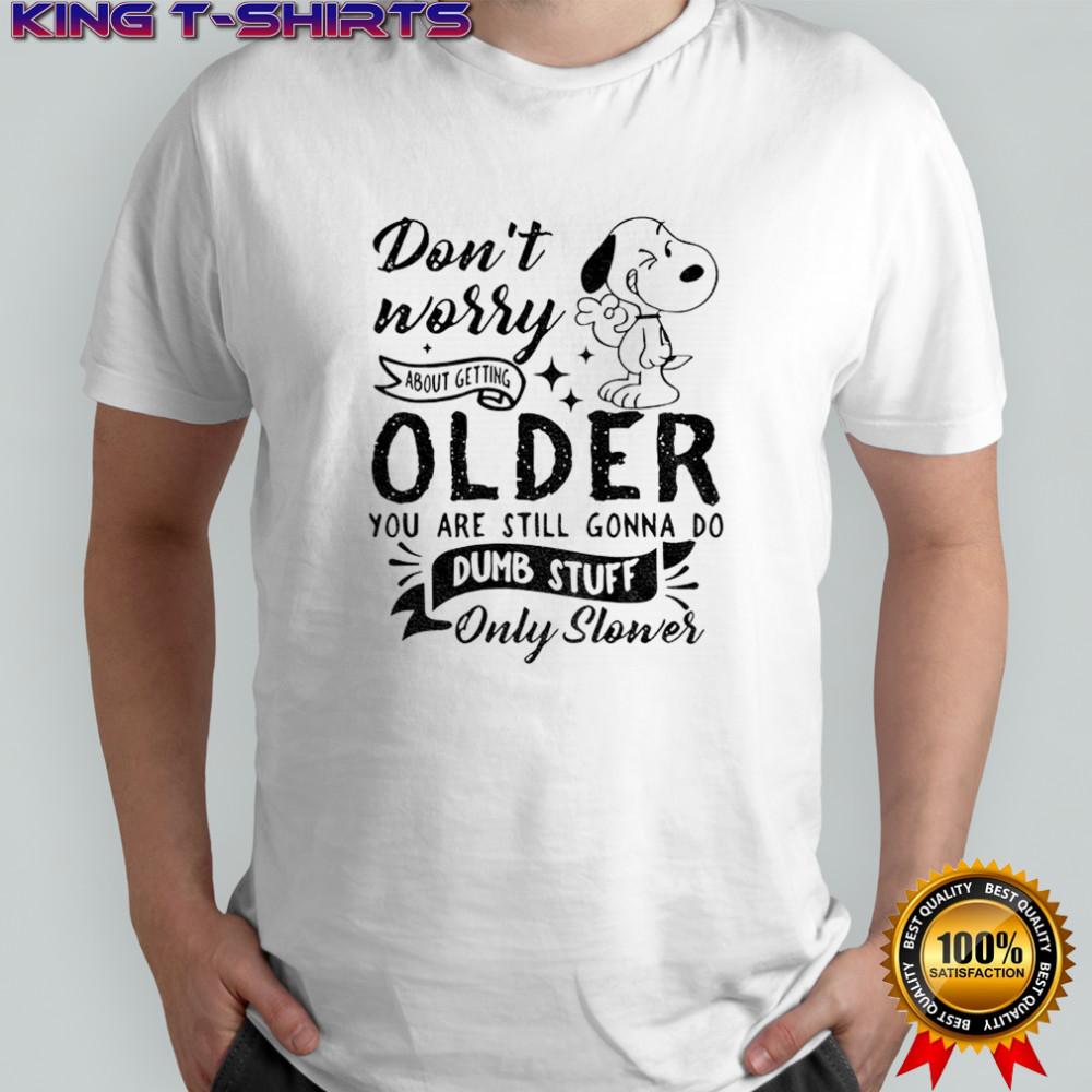 Snoopy don’t worry about getting older you are still gonna do dumb stuff only slower shirt
