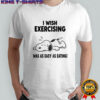 Snoopy tired I wish exercising was as easy as eating shirt