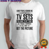 Some people remind me of old tv sets you have to hit them a few times till they get the picture shirt