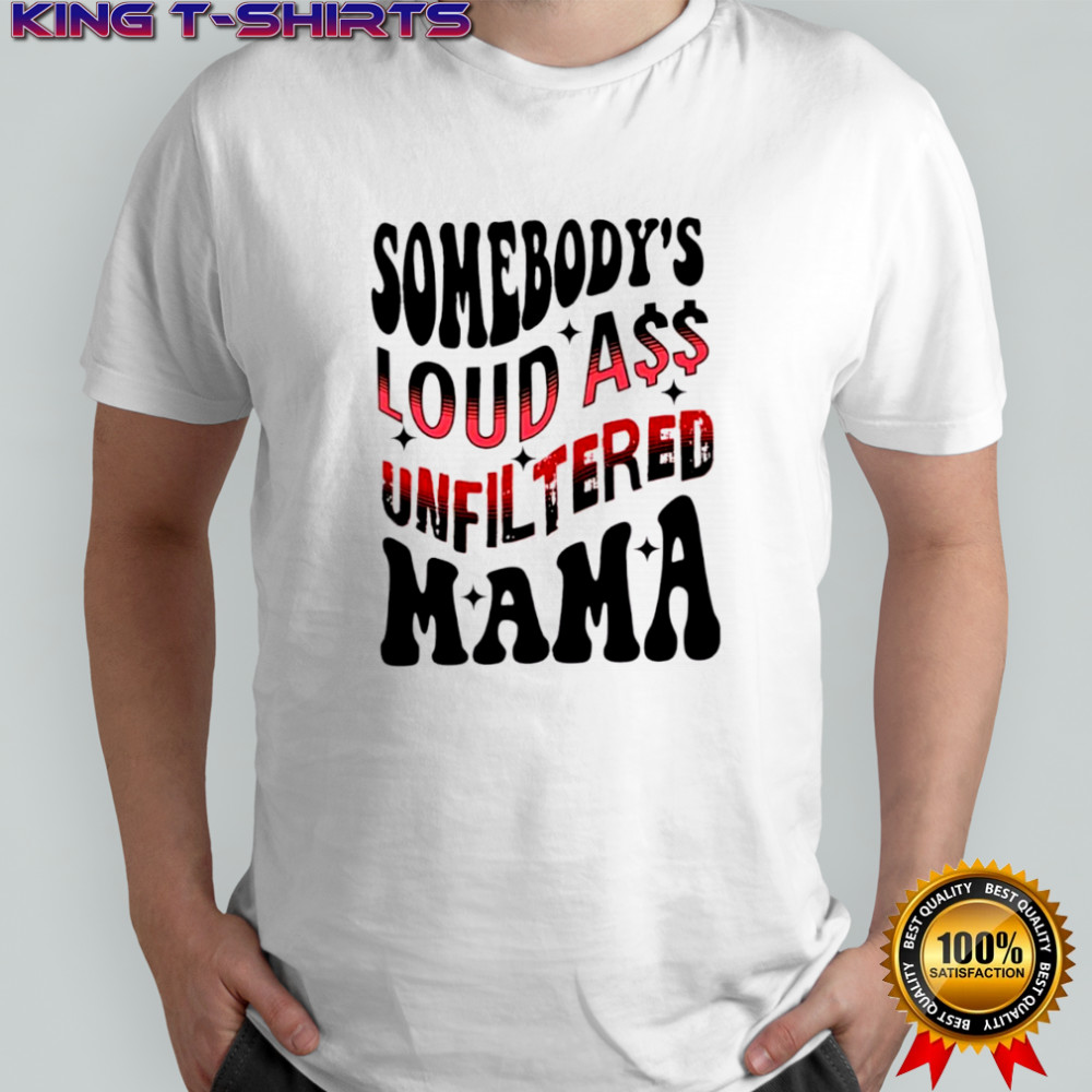 Somebody’s Loud Ass Unfiltered Mama shirt