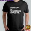 Someone In Wisconsin Loves Me T-shirt