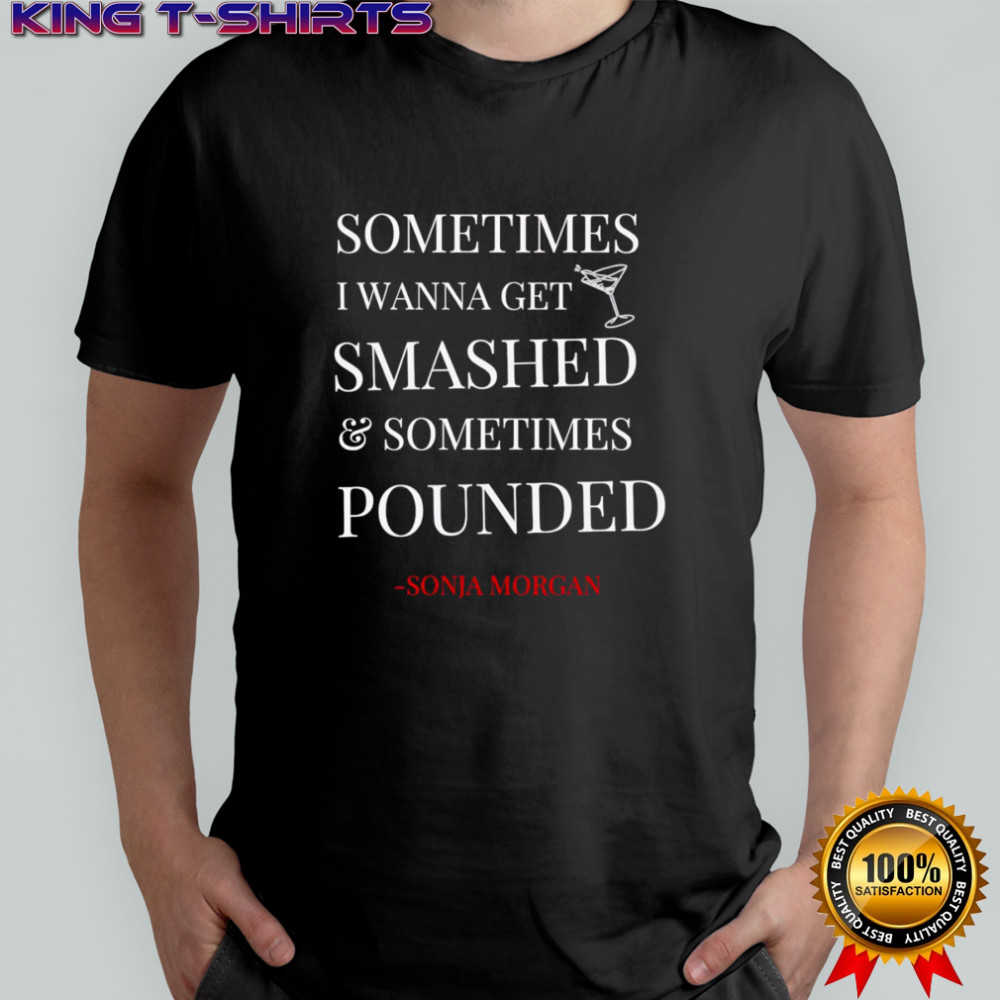 Sometimes I wanna get smashed and sometimes pounded shirt