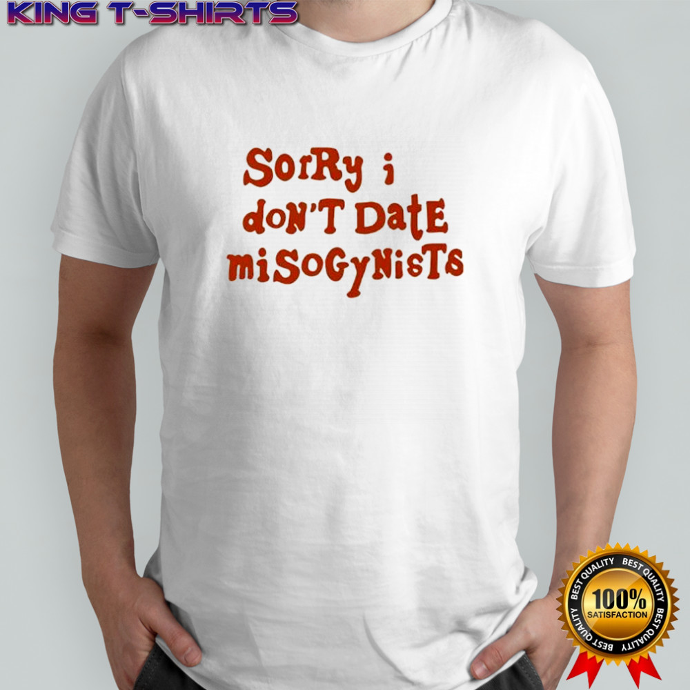 Sorry I Don’t Date Misogynists shirt