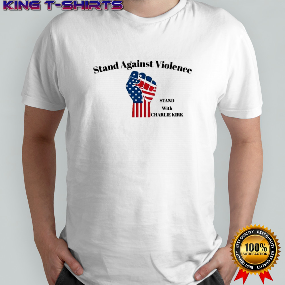Stand against violance stand with Charlie Kirk shirt