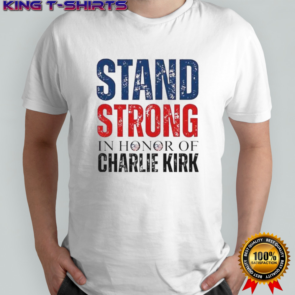 Stand Strong In Honor Of Charlie Kirk T-Shirt