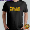 Still can’t beat Michigan shirt