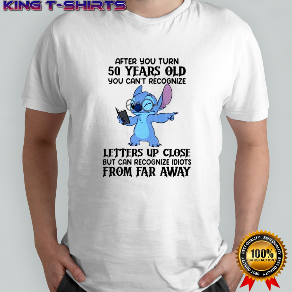 Stitch after you turn 50 years old you can’t recognize letters up close but can recognize idiots shirt