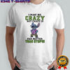 Stitch i may be crazy but crazy is far better than stupid shirt