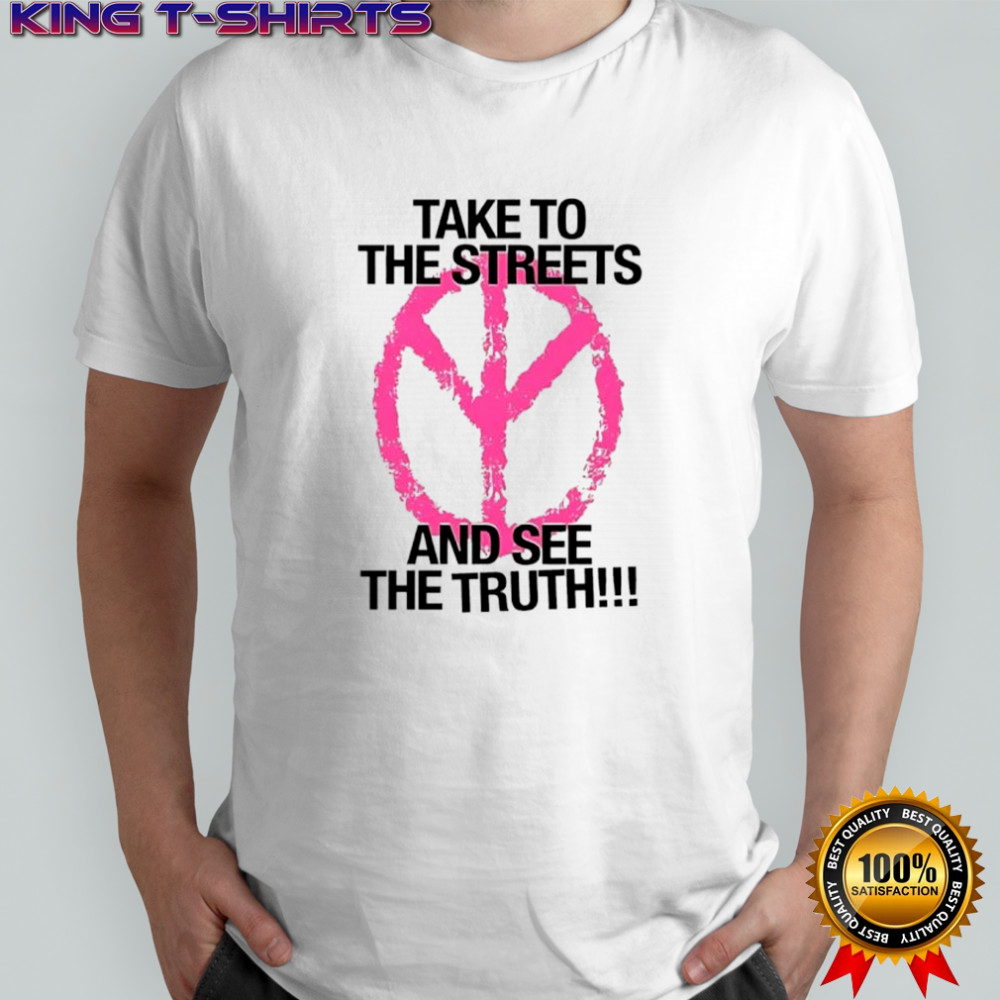 Take to the streets and see the truth shirt