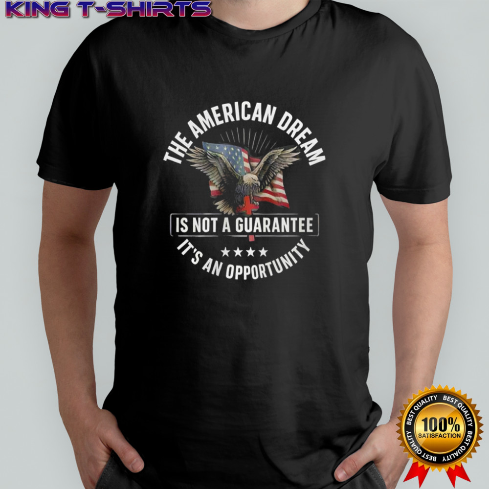 The American Dream is not a Guarantee It’s an Opportunity shirt