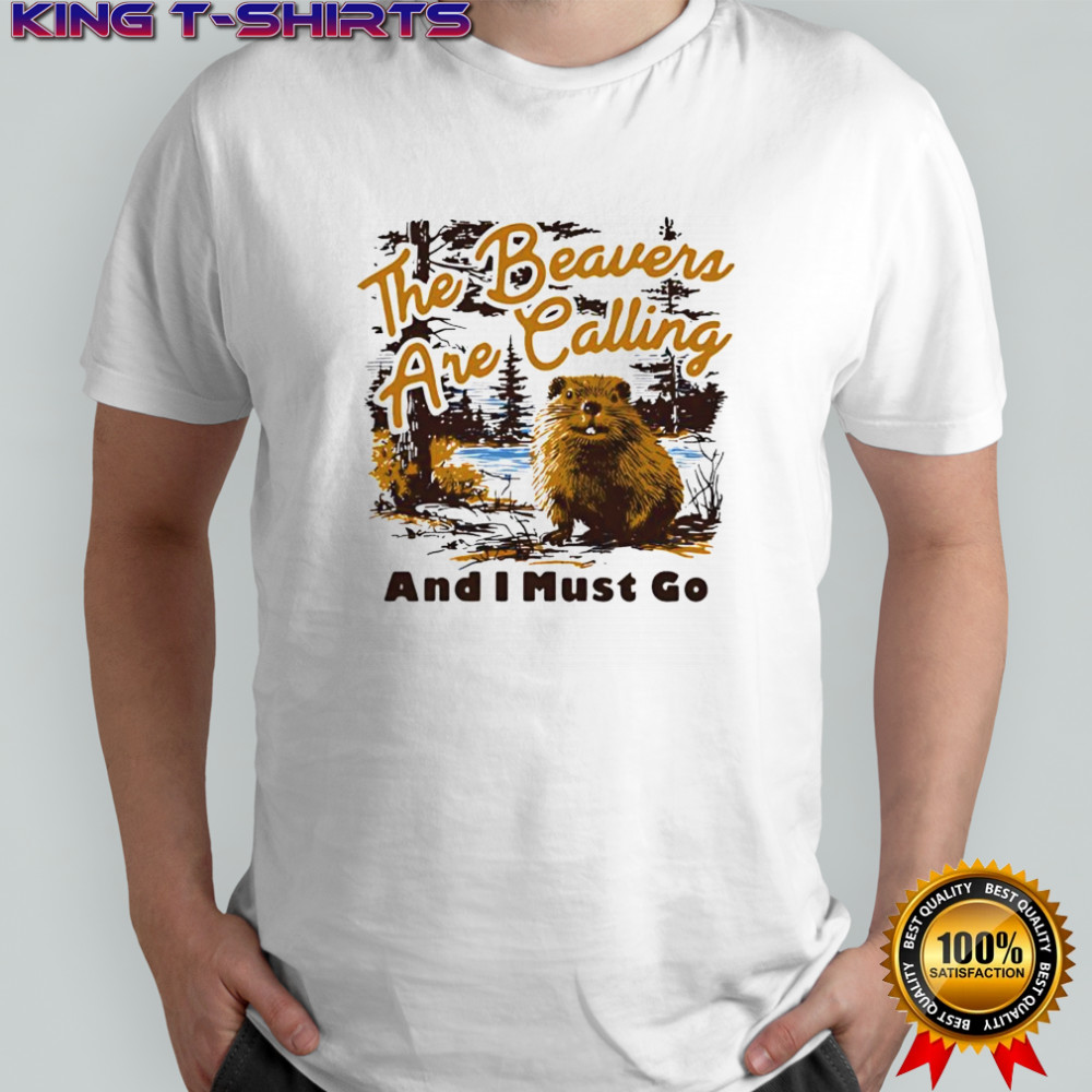 The Beavers Are Calling And I Must Go poster shirt
