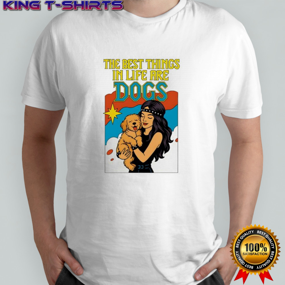 The Best Things in life are Dogs shirt