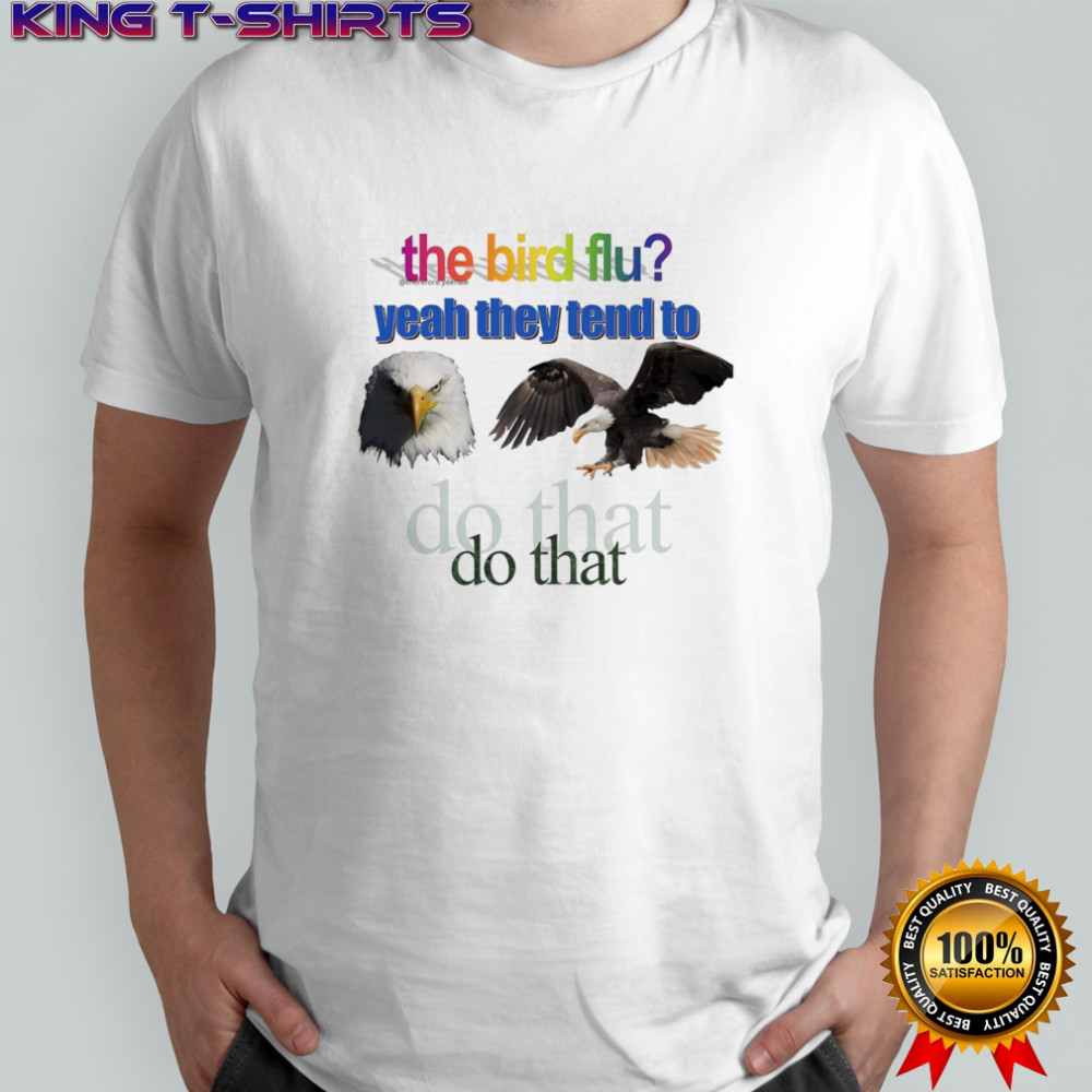 The bird flu yeah they tend to do that eagle shirt