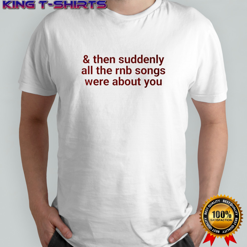 Then suddenly all the rnb songs were about you shirt