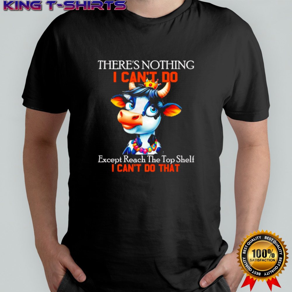 There’s Nothing I Can’t Do Except Reach The Top Shelf Cow shirt There’s Nothing I Can’t Do Except Reach The Top Shelf Cow shirt