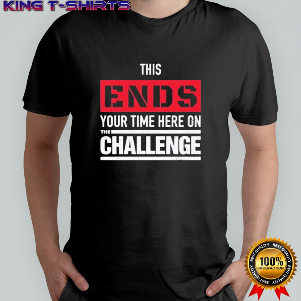 This Ends Your Time Here On The Challenge shirt