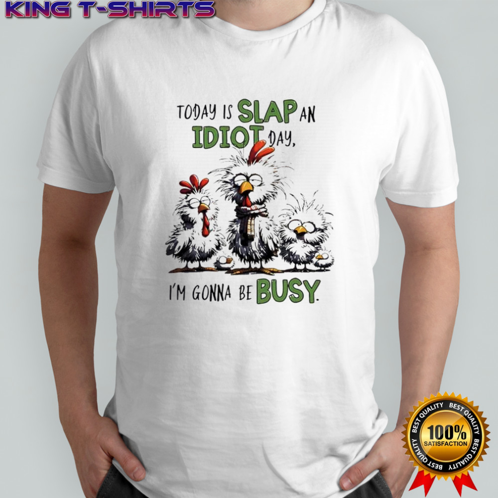 Today is Slap an Idiot Day I’m Gonna Be Busy Funny Chickens shirt