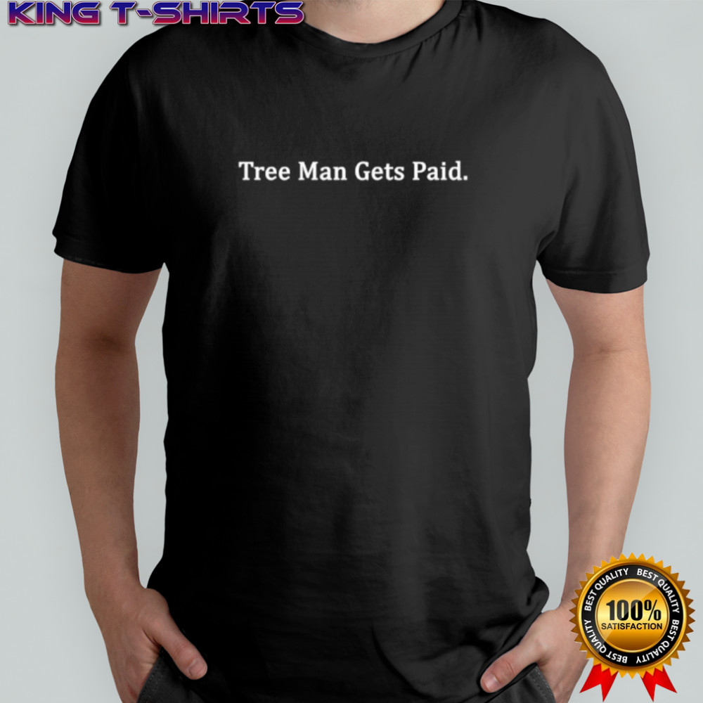 Tree Man Gets Paid shirt