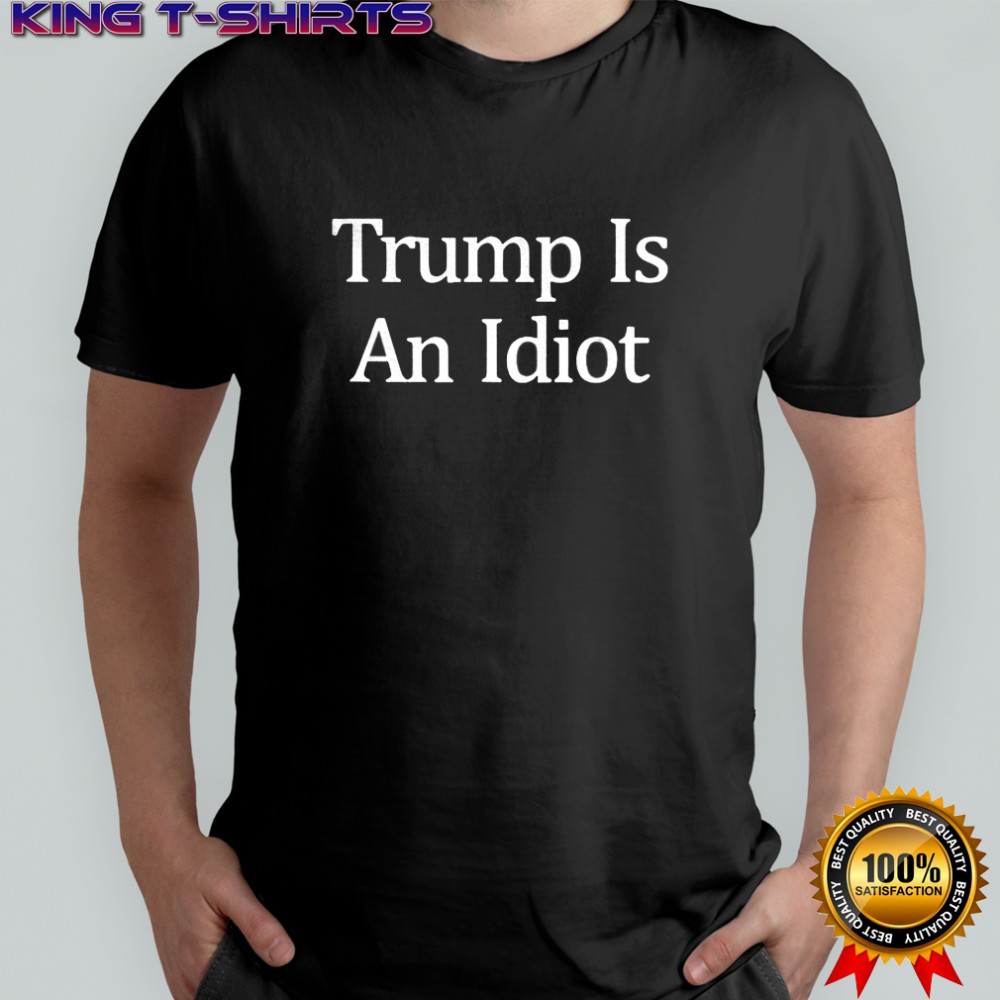 Trump is an idiot shirt