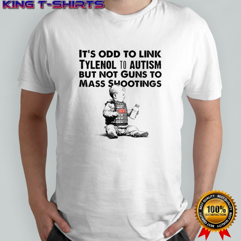 Tylenol Babies it’s odd to link tylenol to autism but not guns to mass shootings shirt