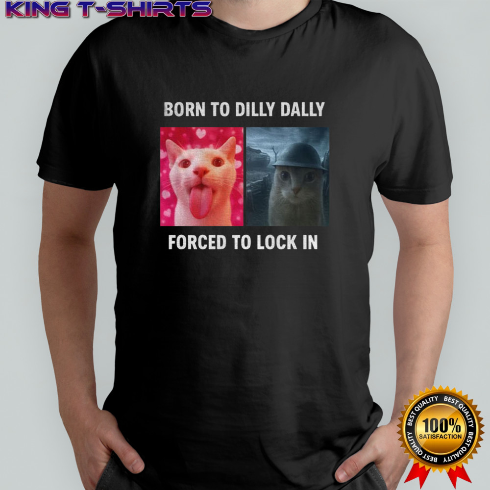 Viral Meme cat born to dilly dally forced to lock in t-shirt