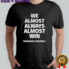 We almost always almost win Nebraska Cornhuskers football shirt