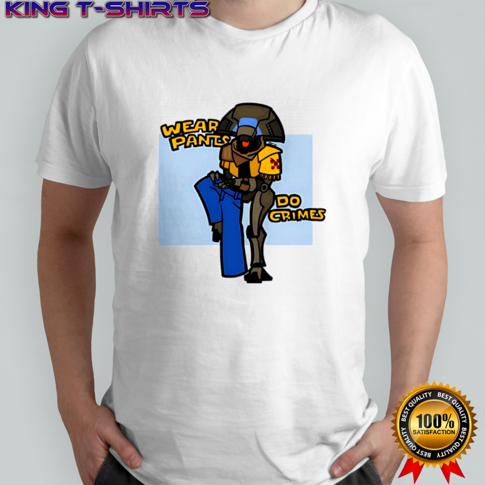 Wear pants do crimes shirt