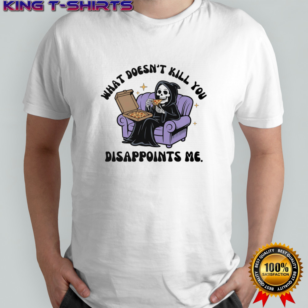 What doesn’t kill you disappoints me shirt